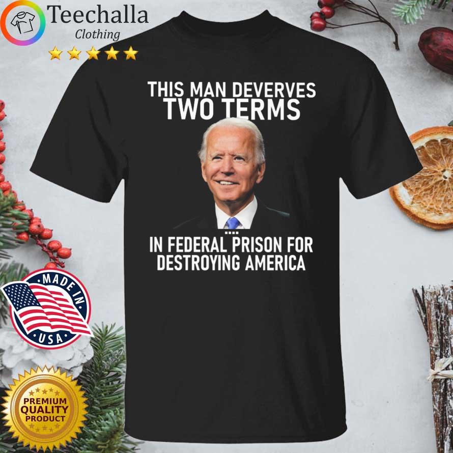 joe-biden-this-man-deserves-two-tem-in-federal-prison-for-destroying-america-shirt-shirt-den.jpg