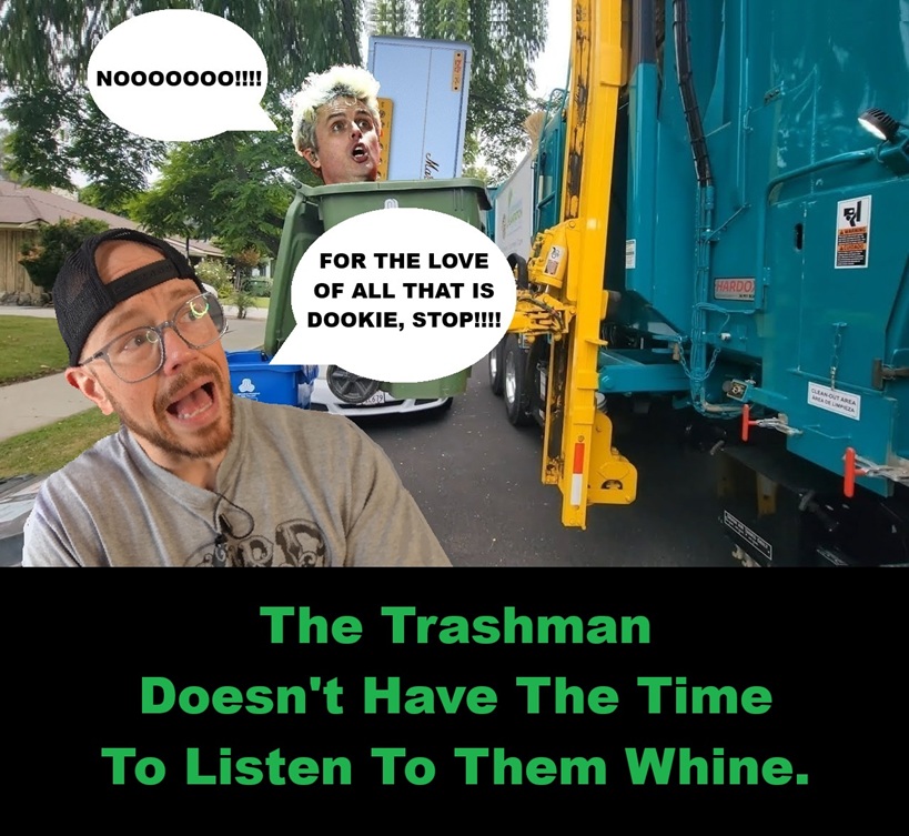 The Trashman Doesn't Have The Time To Listen To Them Whine..jpg